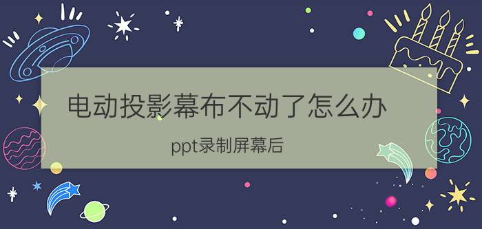 电动投影幕布不动了怎么办 ppt录制屏幕后  鼠标点不动？